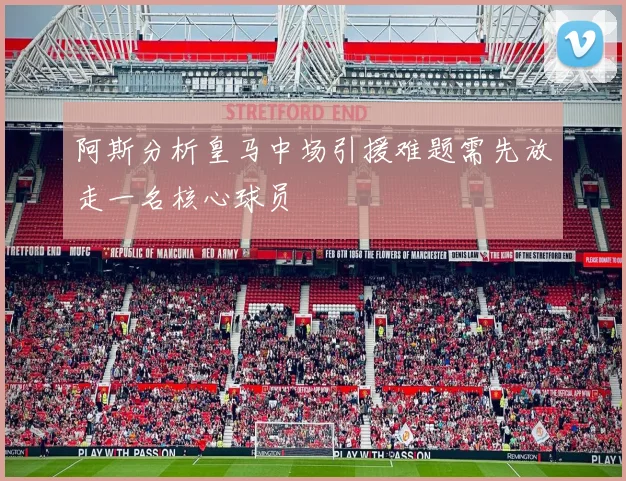 阿斯分析皇马中场引援难题需先放走一名核心球员