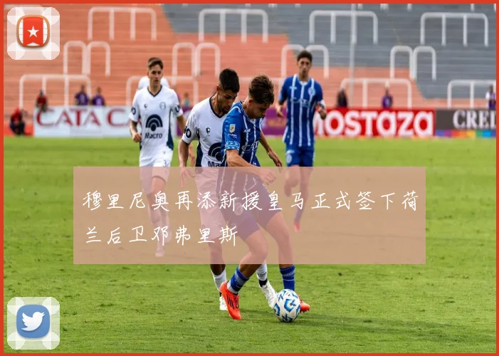 穆里尼奥再添新援皇马正式签下荷兰后卫邓弗里斯