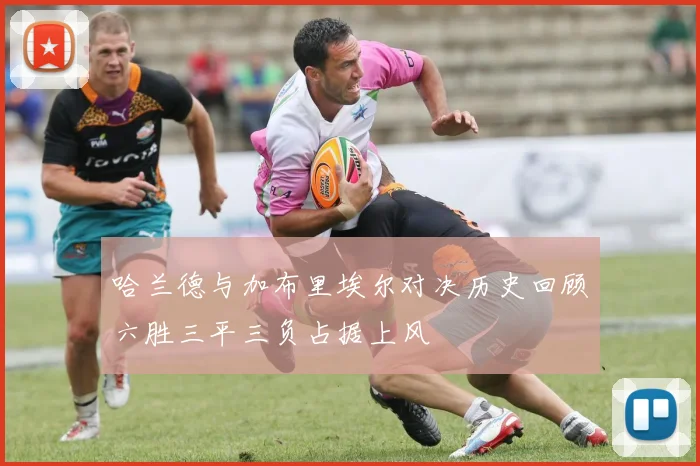 哈兰德与加布里埃尔对决历史回顾六胜三平三负占据上风