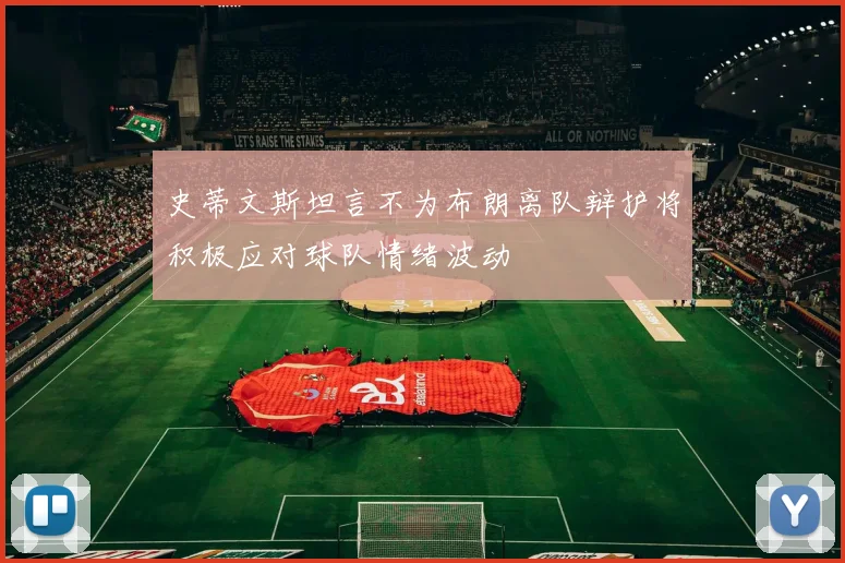 史蒂文斯坦言不为布朗离队辩护将积极应对球队情绪波动