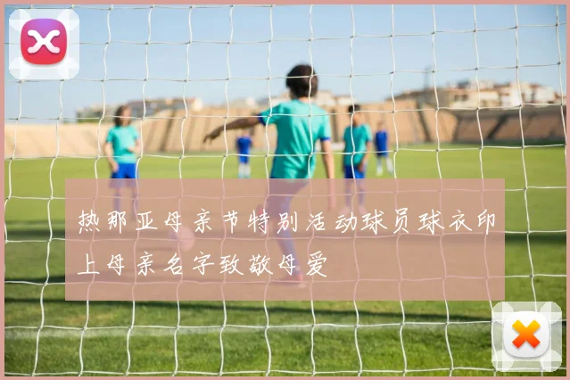 热那亚母亲节特别活动球员球衣印上母亲名字致敬母爱