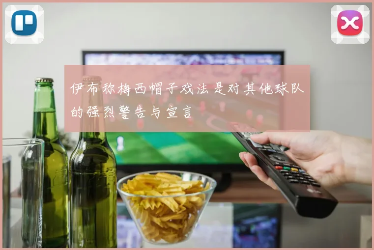 伊布称梅西帽子戏法是对其他球队的强烈警告与宣言