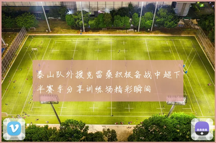 泰山队外援克雷桑积极备战中超下半赛季分享训练场精彩瞬间