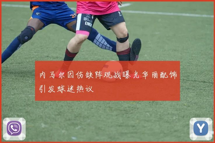 内马尔因伤缺阵观战曝光华丽配饰引发球迷热议