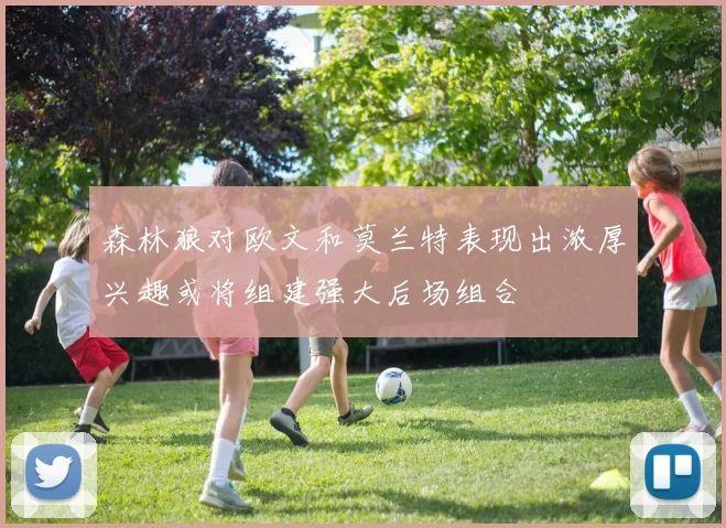 森林狼对欧文和莫兰特表现出浓厚兴趣或将组建强大后场组合