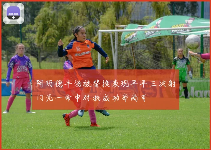 阿玛德半场被替换表现平平三次射门无一命中对抗成功率尚可